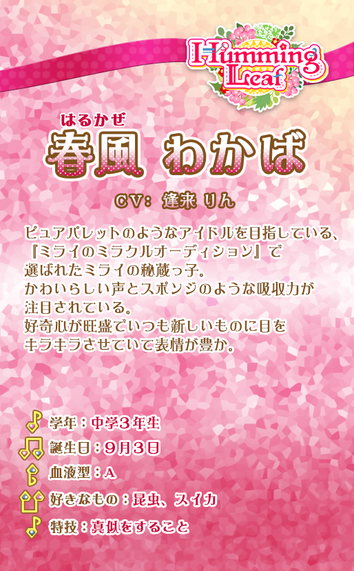 春風わかば：ピュアパレットのようなアイドルを目指している、『ミライのミラクルオーディション』で選ばれたミライの秘蔵っ子。かわいらしい声とスポンジのような吸収力が注目されている。好奇心が旺盛でいつも新しいものに目をキラキラさせていて表情が豊か。一度見たことを完璧にコピーすることができるすごい能力を持っている。