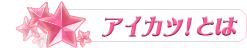 アイカツ！とは