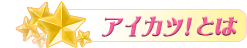 アイカツ！とは