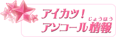 アイカツ！アンコール情報