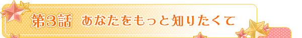 第３話　あなたをもっと知りたくて？