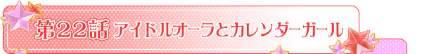 第２２話「アイドルオーラとカレンダーガール」
