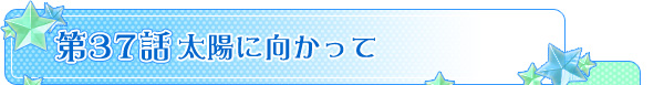 第３７話「太陽に向かって」