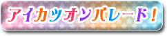 アイカツオンパレード！