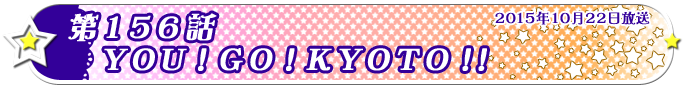 第156話　ＹＯＵ！ＧＯ！ＫＹＯＴＯ！！