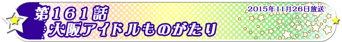 第161話　大阪アイドルものがたり