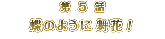 蝶のように 舞花！