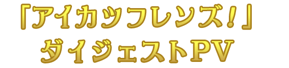 「アイカツフレンズ！」ダイジェストPV