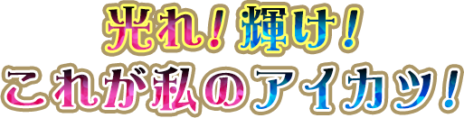 光れ！輝け！これが私のアイカツ！