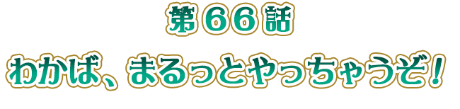 わかば、まるっとやっちゃうぞ！