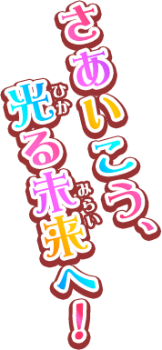 さあいこう、光る未来へ！