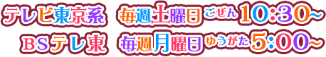 テレビ東京系 　毎週土曜日 ごぜん10時30分～ BSテレ東 　毎週月曜日 ゆうがた5:00～ 