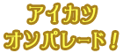 アイカツオンパレード！