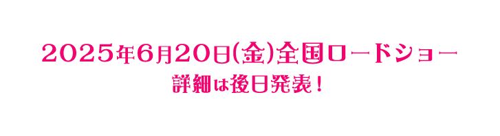 2025年6月20日（金）全国ロードショー　詳細は後日発表！