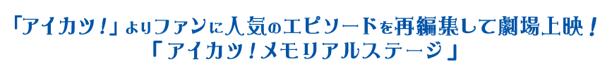 「アイカツ！」よりファンに人気のエピソードを再編集して劇場上映！「アイカツ！メモリアルステージ」