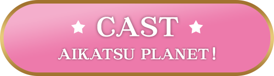 CAST - AIKATSU PLANET！